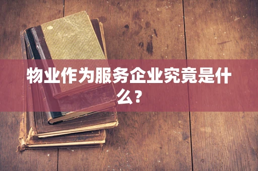 物业作为服务企业究竟是什么？