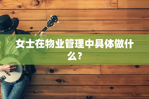 女士在物业管理中具体做什么？