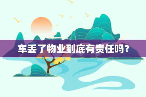 车丢了物业到底有责任吗？