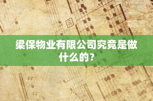 梁保物业有限公司究竟是做什么的？