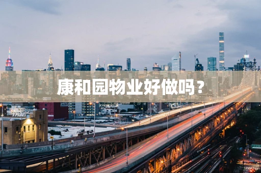 康和园物业好做吗？