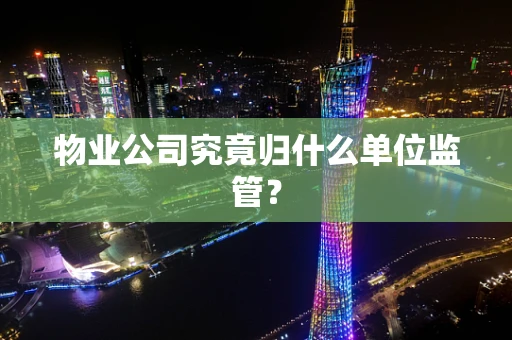 物业公司究竟归什么单位监管？