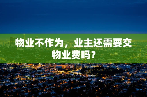 物业不作为，业主还需要交物业费吗？