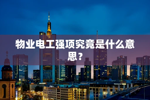 物业电工强项究竟是什么意思？