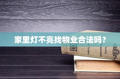 家里灯不亮找物业合法吗？