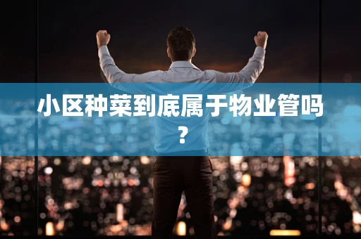小区种菜到底属于物业管吗？