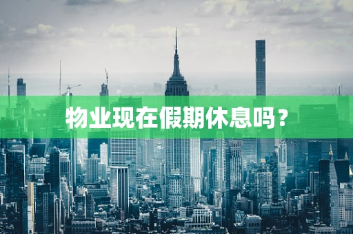 物业现在假期休息吗？
