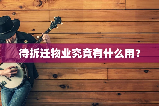 待拆迁物业究竟有什么用？