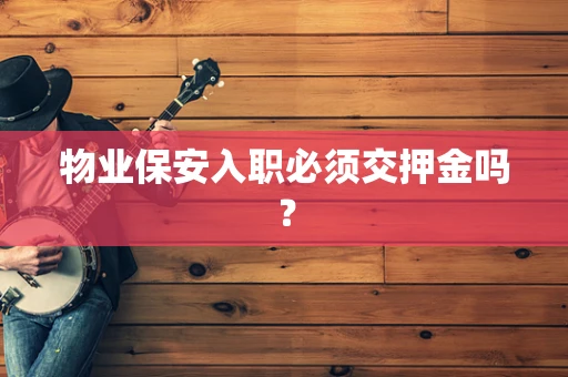 物业保安入职必须交押金吗？