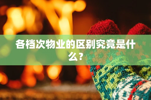 各档次物业的区别究竟是什么？