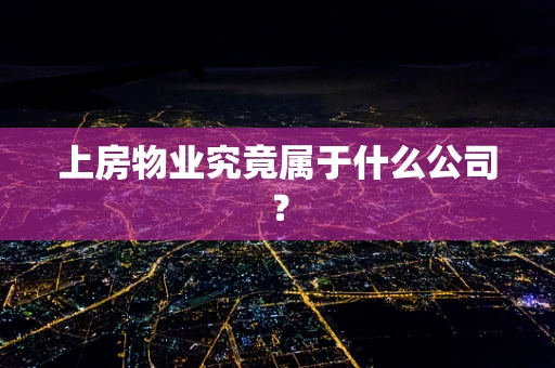 上房物业究竟属于什么公司？