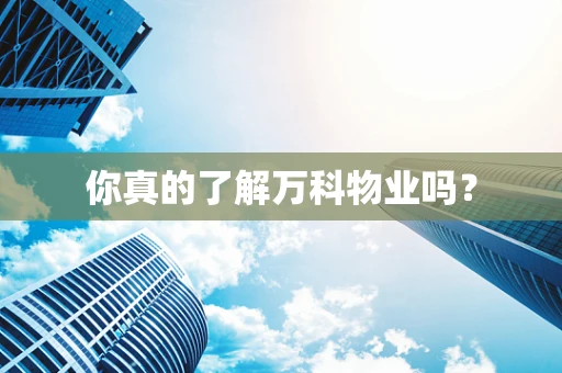 你真的了解万科物业吗？