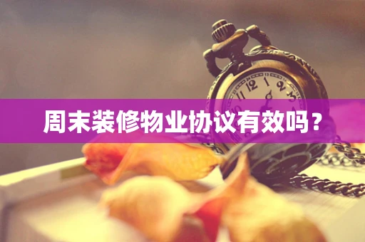 周末装修物业协议有效吗？