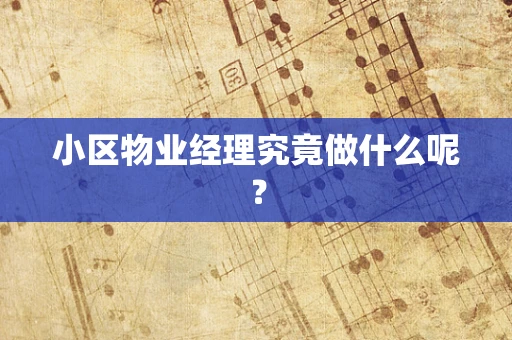 小区物业经理究竟做什么呢？