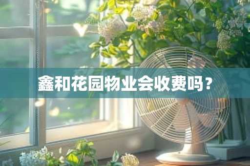 鑫和花园物业会收费吗？