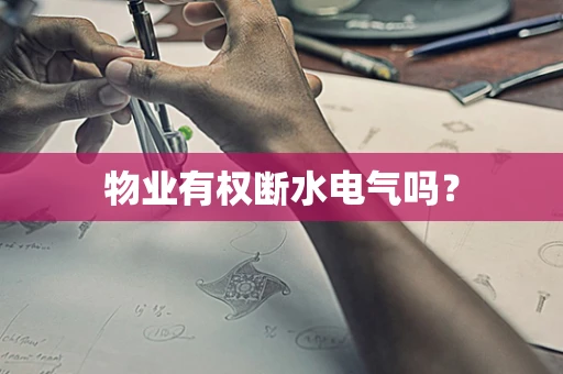 物业有权断水电气吗？