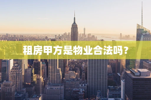 租房甲方是物业合法吗？