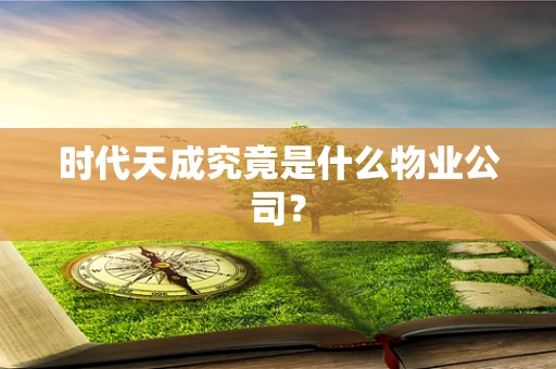 时代天成究竟是什么物业公司？