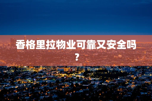 香格里拉物业可靠又安全吗？