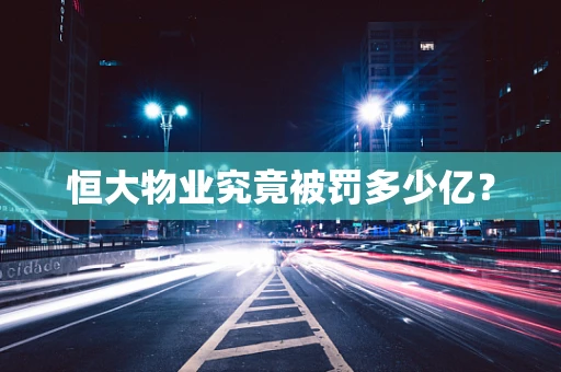 恒大物业究竟被罚多少亿？