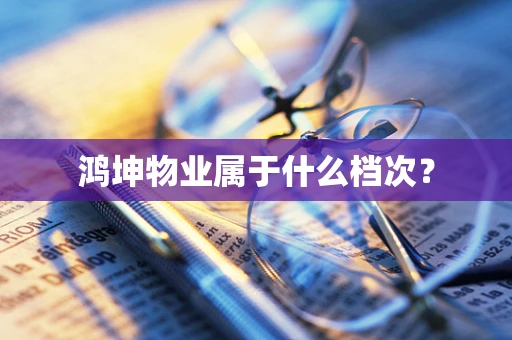 鸿坤物业属于什么档次？
