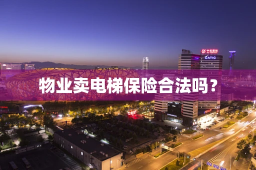 物业卖电梯保险合法吗？