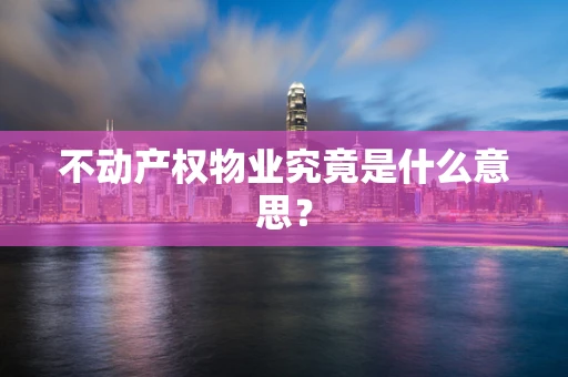 不动产权物业究竟是什么意思？
