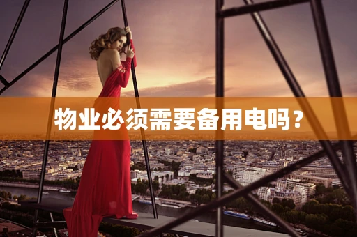 物业必须需要备用电吗？