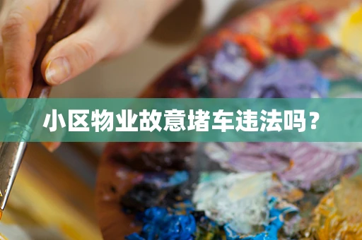 小区物业故意堵车违法吗？