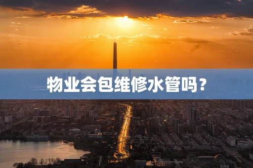 物业会包维修水管吗？