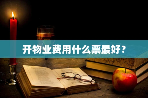 开物业费用什么票最好？