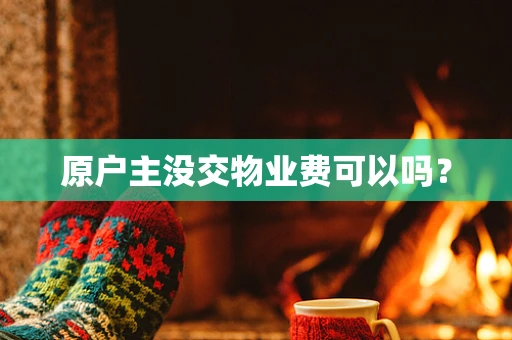 原户主没交物业费可以吗？