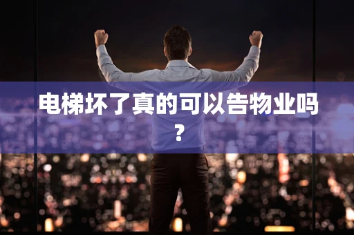 电梯坏了真的可以告物业吗？
