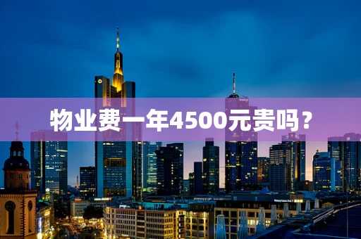 物业费一年4500元贵吗？