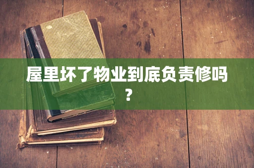 屋里坏了物业到底负责修吗？