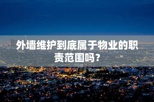 外墙维护到底属于物业的职责范围吗？
