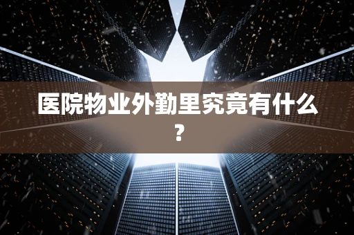 医院物业外勤里究竟有什么？