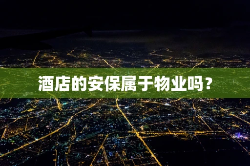 酒店的安保属于物业吗？