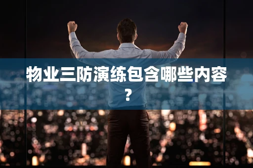 物业三防演练包含哪些内容？