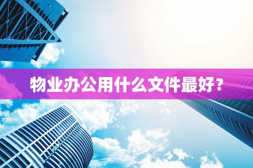 物业办公用什么文件最好？