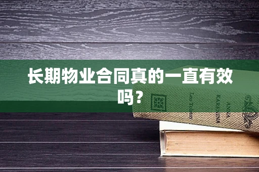 长期物业合同真的一直有效吗？