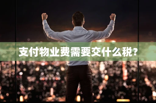 支付物业费需要交什么税？