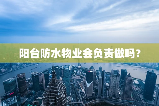阳台防水物业会负责做吗？