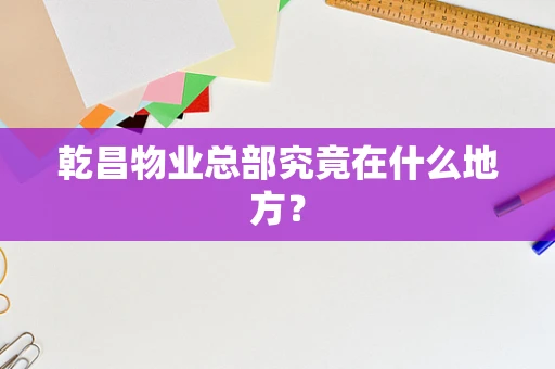乾昌物业总部究竟在什么地方？