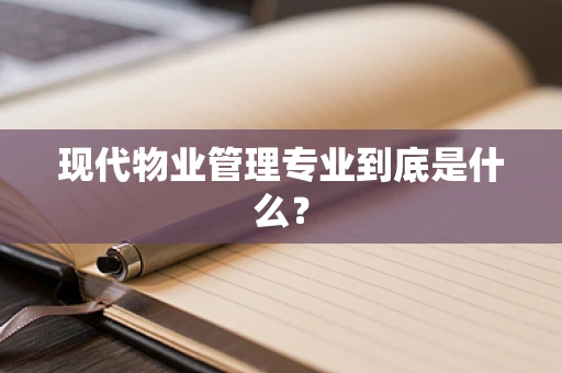 现代物业管理专业到底是什么？