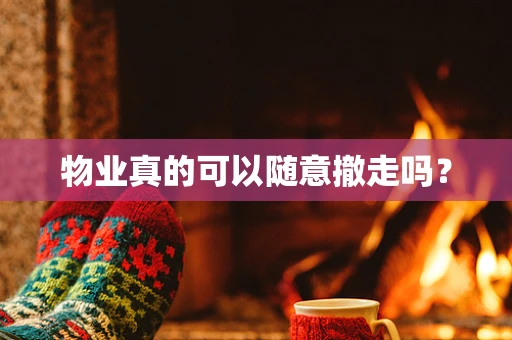 物业真的可以随意撤走吗？