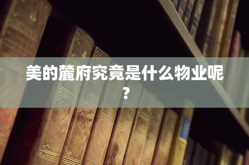 美的麓府究竟是什么物业呢？