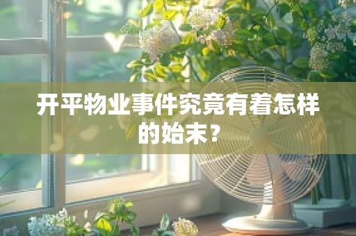 开平物业事件究竟有着怎样的始末？