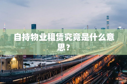 自持物业租赁究竟是什么意思？