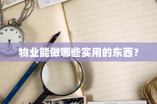 物业能做哪些实用的东西？